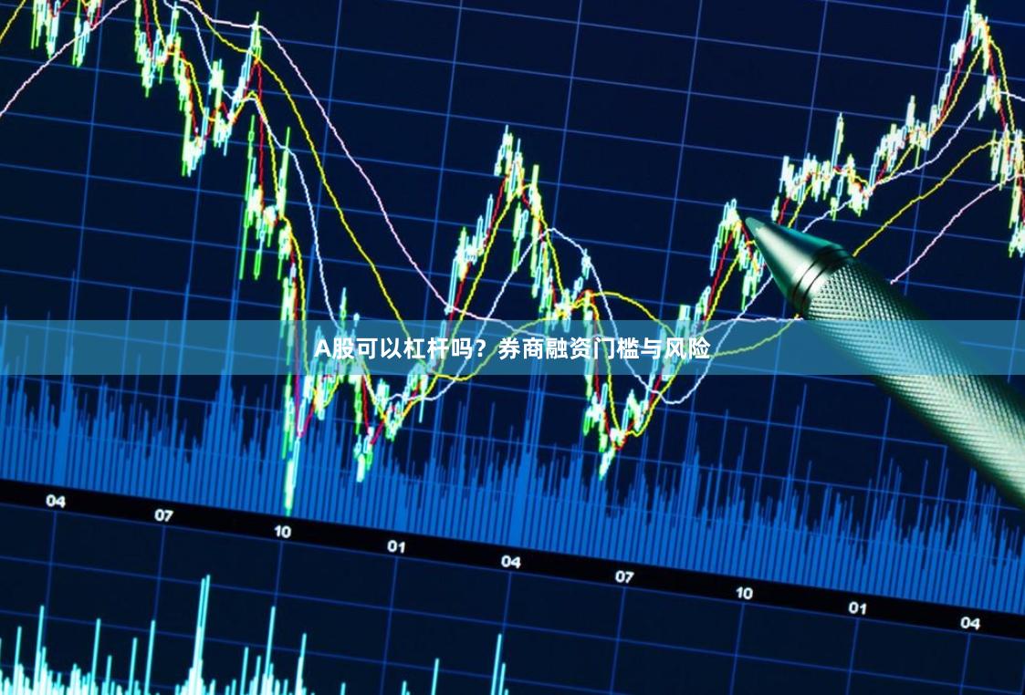 A股可以杠杆吗？券商融资门槛与风险