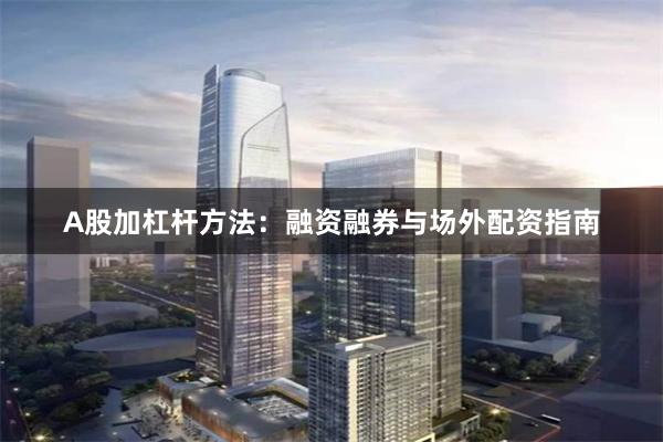 A股加杠杆方法:融资融券与场外配资指南