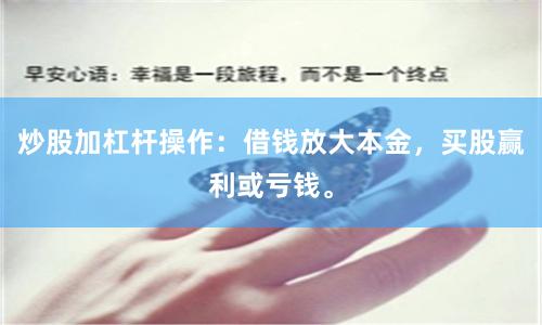 炒股加杠杆操作：借钱放大本金，买股赢利或亏钱。