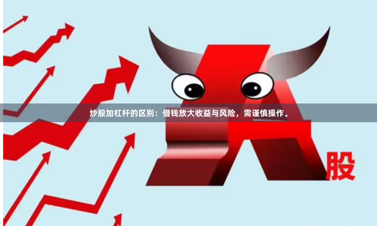 炒股加杠杆的区别:借钱放大收益与风险,需谨慎操作。
