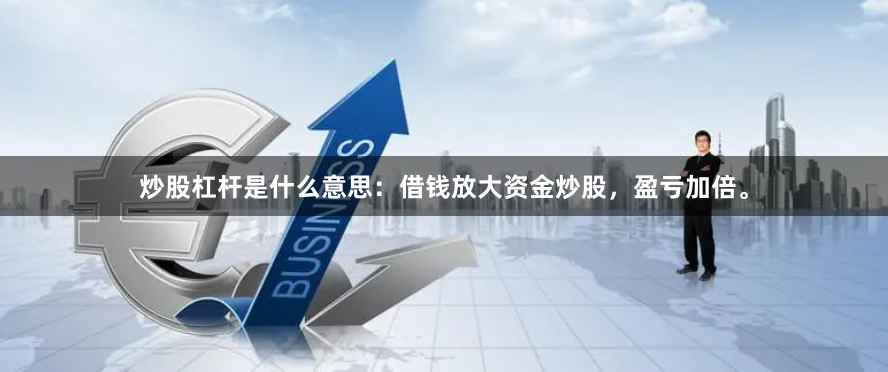 炒股杠杆是什么意思：借钱放大资金炒股，盈亏加倍。