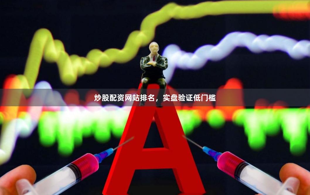 炒股配资网站排名，实盘验证低门槛