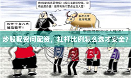 炒股配资问配资，杠杆比例怎么选才安全？