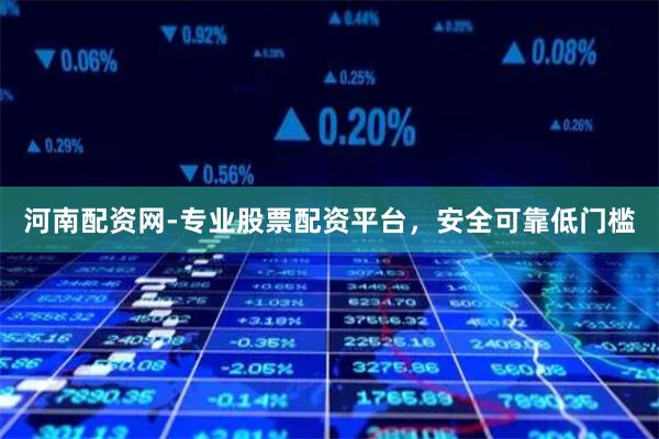 河南配资网-专业股票配资平台，安全可靠低门槛