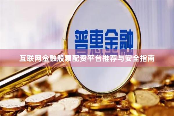 互联网金融股票配资平台推荐与安全指南