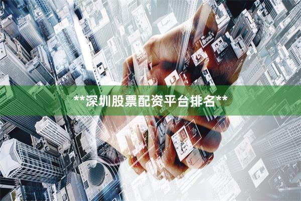 **深圳股票配资平台排名**
