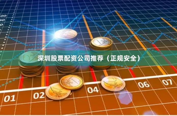 深圳股票配资公司推荐(正规安全)